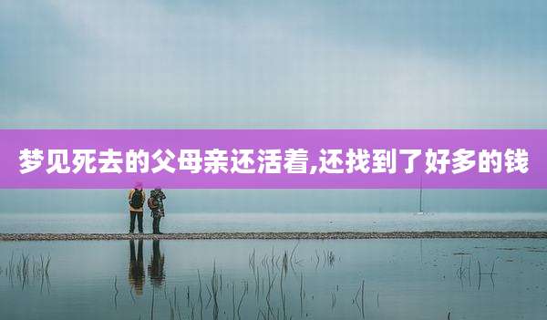 梦见死去的父母亲还活着,还找到了好多的钱