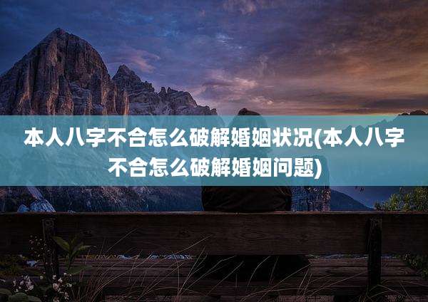 本人八字不合怎么破解婚姻状况(本人八字不合怎么破解婚姻问题)