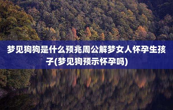 梦见狗狗是什么预兆周公解梦女人怀孕生孩子(梦见狗预示怀孕吗)