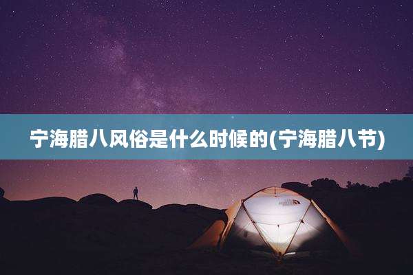 宁海腊八风俗是什么时候的(宁海腊八节)