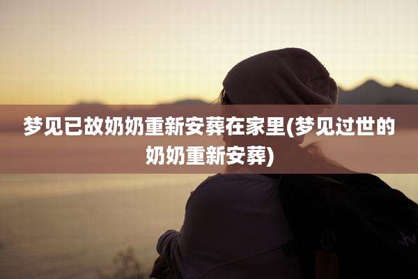 梦见已故奶奶重新安葬在家里(梦见过世的奶奶重新安葬)