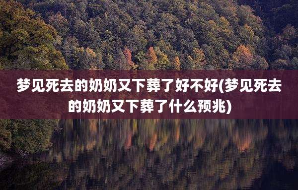 梦见死去的奶奶又下葬了好不好(梦见死去的奶奶又下葬了什么预兆)