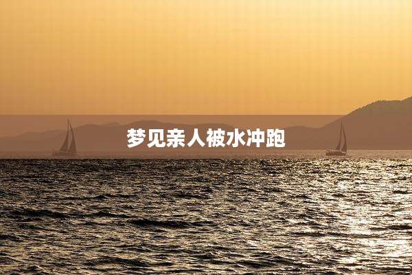 梦见亲人被水冲跑