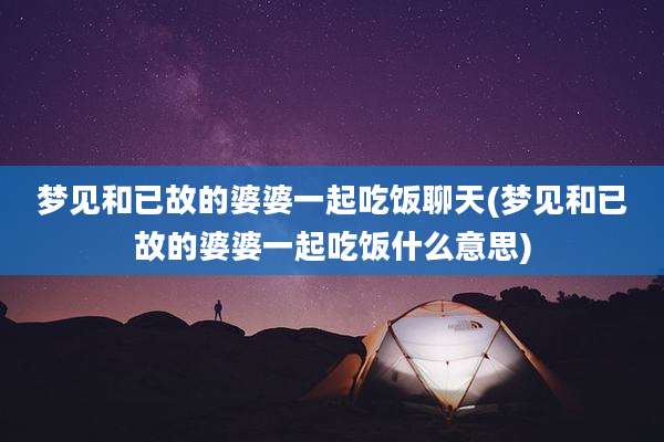 梦见和已故的婆婆一起吃饭聊天(梦见和已故的婆婆一起吃饭什么意思)