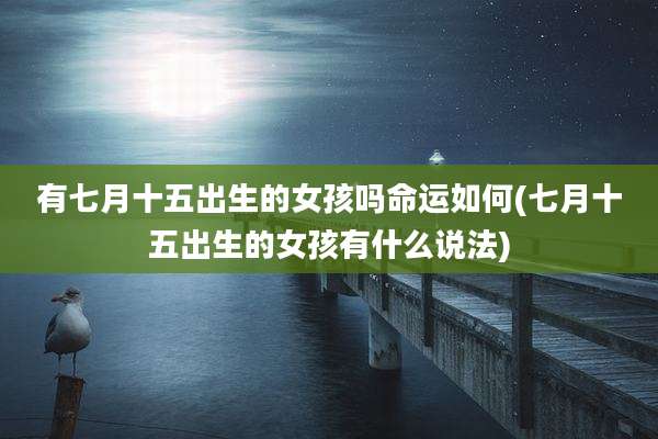 有七月十五出生的女孩吗命运如何(七月十五出生的女孩有什么说法)