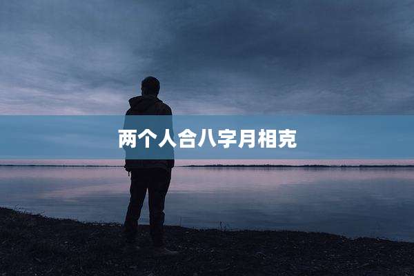 两个人合八字月相克