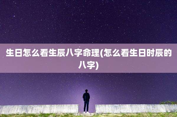 生日怎么看生辰八字命理(怎么看生日时辰的八字)