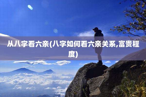 从八字看六亲(八字如何看六亲关系,富贵程度)
