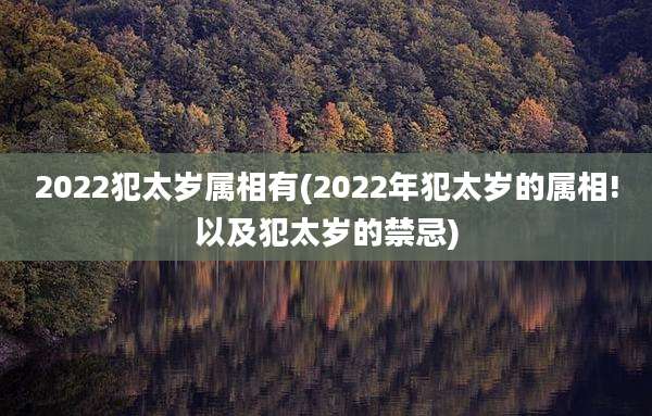 2022犯太岁属相有(2022年犯太岁的属相!以及犯太岁的禁忌)