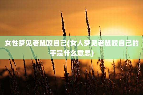 女性梦见老鼠咬自己(女人梦见老鼠咬自己的手是什么意思)