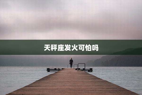 天秤座发火可怕吗