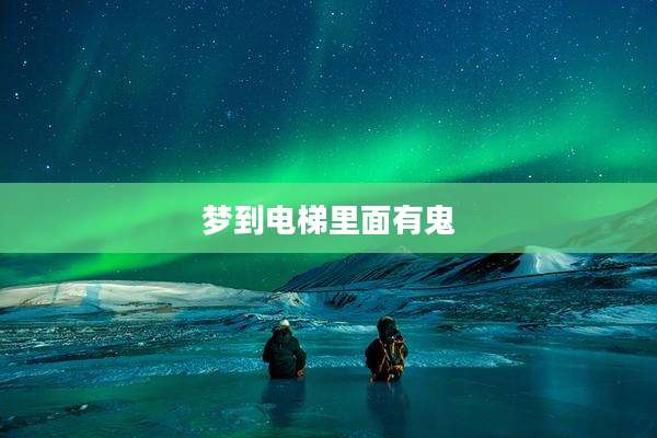 梦到电梯里面有鬼