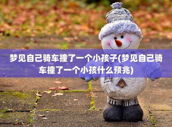 梦见自己骑车撞了一个小孩子(梦见自己骑车撞了一个小孩什么预兆)