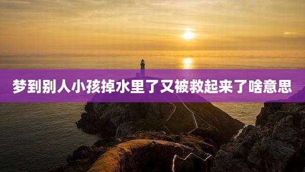 梦到别人小孩掉水里了又被救起来了啥意思