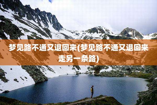 梦见路不通又退回来(梦见路不通又退回来走另一条路)