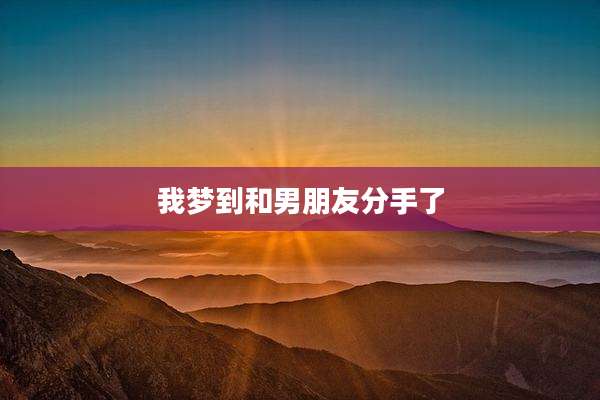 我梦到和男朋友分手了
