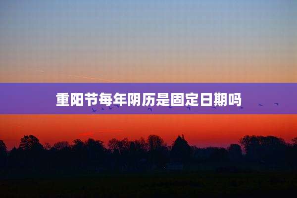 重阳节每年阴历是固定日期吗