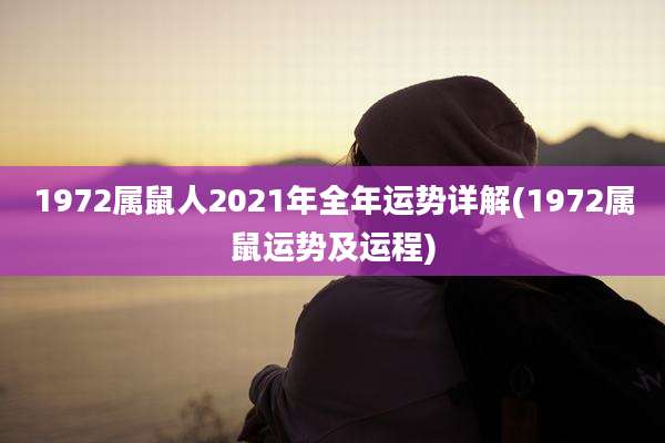 1972属鼠人2021年全年运势详解(1972属鼠运势及运程)
