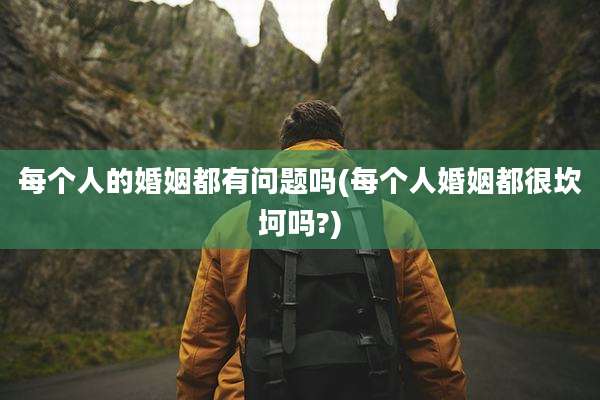 每个人的婚姻都有问题吗(每个人婚姻都很坎坷吗?)