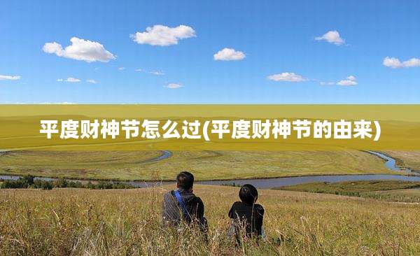 平度财神节怎么过(平度财神节的由来)