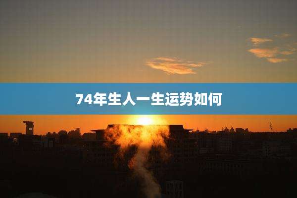 74年生人一生运势如何