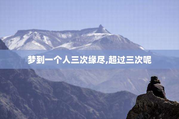 梦到一个人三次缘尽,超过三次呢