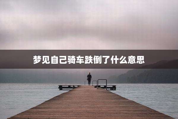 梦见自己骑车跌倒了什么意思