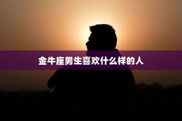 金牛座男生喜欢什么样的人