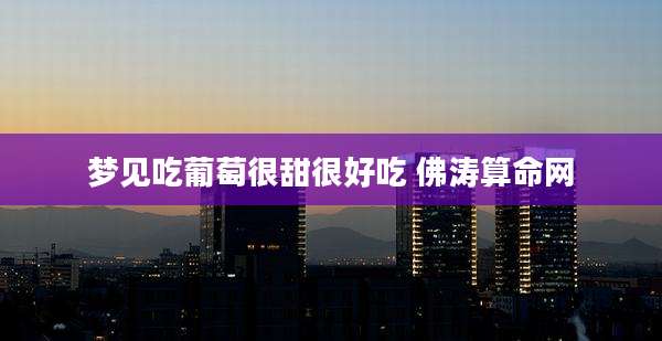 梦见吃葡萄很甜很好吃 佛涛算命网