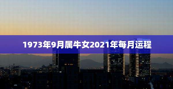 1973年9月属牛女2021年每月运程