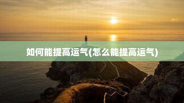 如何能提高运气(怎么能提高运气)