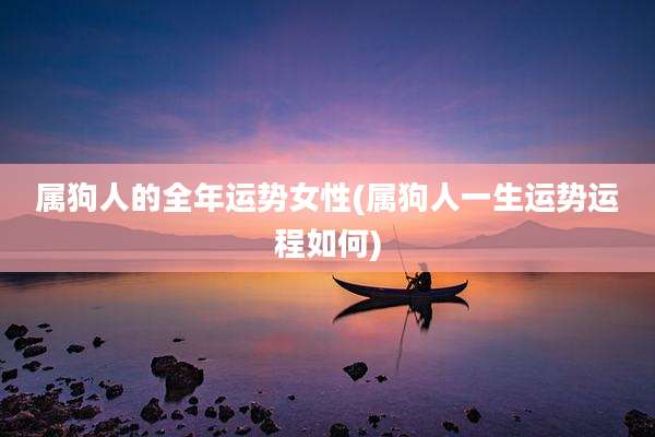 属狗人的全年运势女性(属狗人一生运势运程如何)