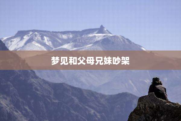 梦见和父母兄妹吵架