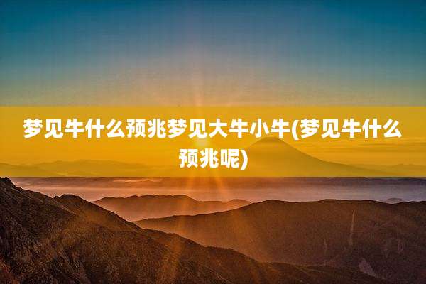 梦见牛什么预兆梦见大牛小牛(梦见牛什么预兆呢)