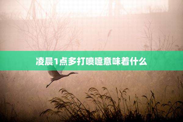 凌晨1点多打喷嚏意味着什么