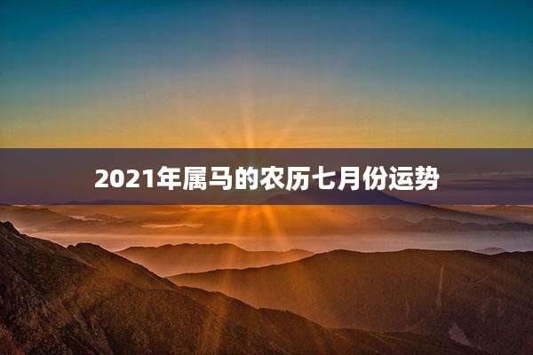 2021年属马的农历七月份运势