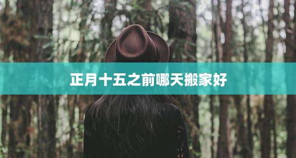 正月十五之前哪天搬家好