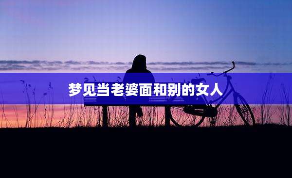 梦见当老婆面和别的女人