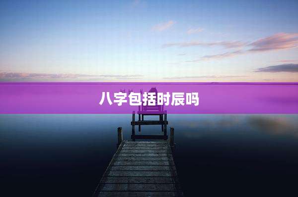 八字包括时辰吗