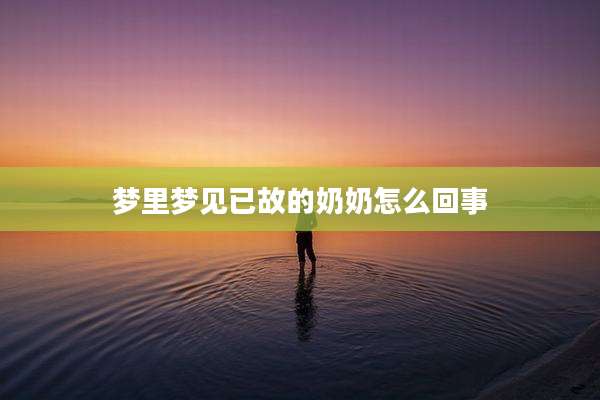 梦里梦见已故的奶奶怎么回事
