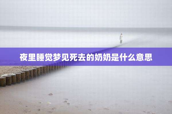 夜里睡觉梦见死去的奶奶是什么意思