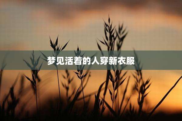梦见活着的人穿新衣服
