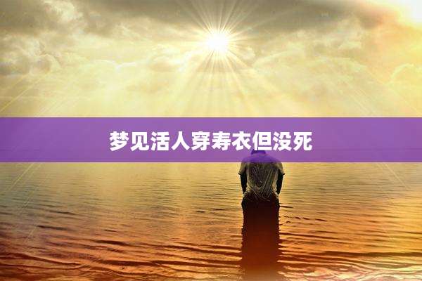 梦见活人穿寿衣但没死
