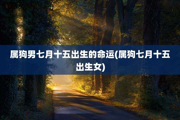 属狗男七月十五出生的命运(属狗七月十五出生女)