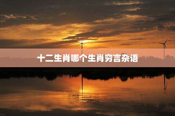 十二生肖哪个生肖穷言杂语