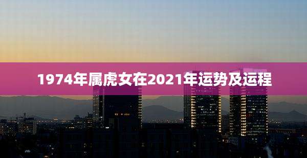 1974年属虎女在2021年运势及运程