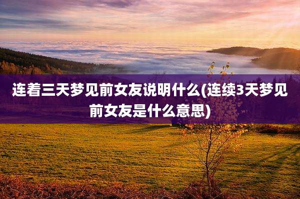 连着三天梦见前女友说明什么(连续3天梦见前女友是什么意思)