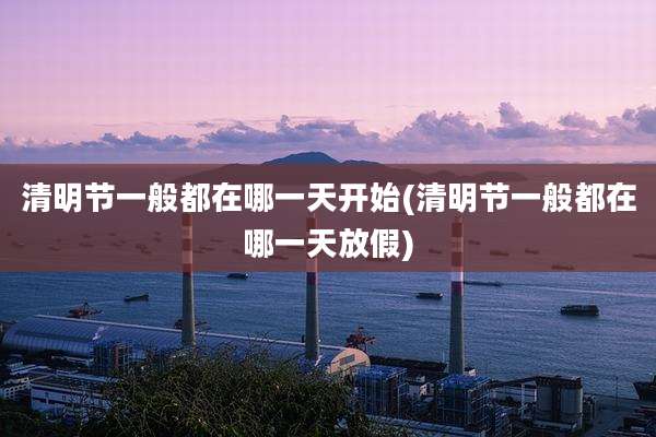 清明节一般都在哪一天开始(清明节一般都在哪一天放假)