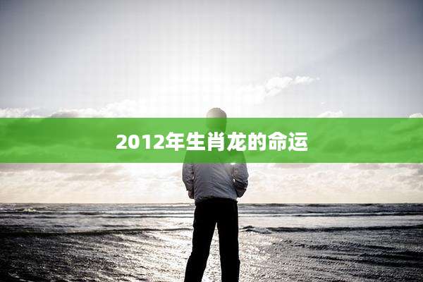 2012年生肖龙的命运