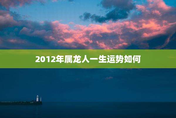 2012年属龙人一生运势如何